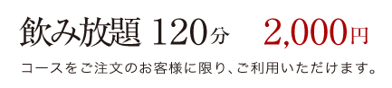 飲み放題120分2,000円!コースをご注文のお客様に限り、ご利用いただけます。